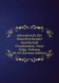 Jahresbericht Der Naturforschenden Gesellschaft Graubundens: Neue Folge, Volumes 60-63 (German Edition)