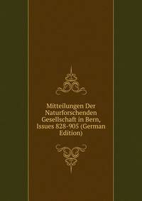 Mitteilungen Der Naturforschenden Gesellschaft in Bern, Issues 828-905 (German Edition)