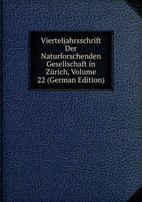 Vierteljahrsschrift Der Naturforschenden Gesellschaft in Zurich, Volume 22 (German Edition)