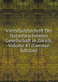 Vierteljahrsschrift Der Naturforschenden Gesellschaft in Zurich, Volume 43 (German Edition)
