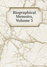 Biographical Memoirs, Volume 3