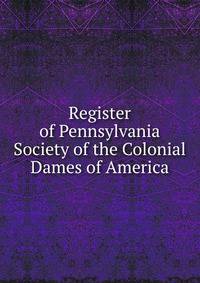 Register of Pennsylvania Society of the Colonial Dames of America