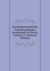 Vierteljahrsschrift Der Naturforschenden Gesellschaft in Zurich, Volume 21 (German Edition)