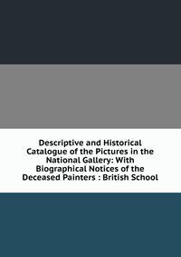Descriptive and Historical Catalogue of the Pictures in the National Gallery: With Biographical Notices of the Deceased Painters : British School