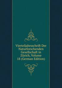 Vierteljahrsschrift Der Naturforschenden Gesellschaft in Zurich, Volume 18 (German Edition)