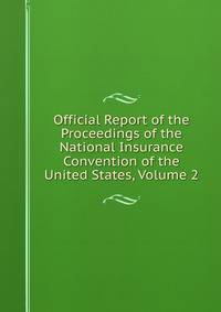 Official Report of the Proceedings of the National Insurance Convention of the United States, Volume 2