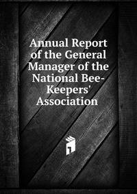 Annual Report of the General Manager of the National Bee-Keepers' Association .