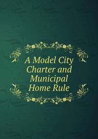 A Model City Charter and Municipal Home Rule