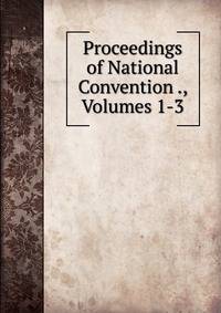 Proceedings of National Convention ., Volumes 1-3