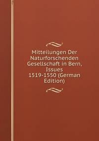 Mitteilungen Der Naturforschenden Gesellschaft in Bern, Issues 1519-1550 (German Edition)