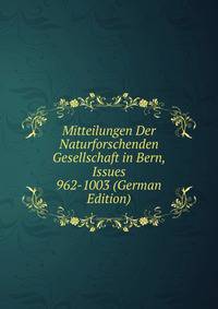 Mitteilungen Der Naturforschenden Gesellschaft in Bern, Issues 962-1003 (German Edition)