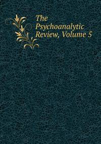 The Psychoanalytic Review, Volume 5