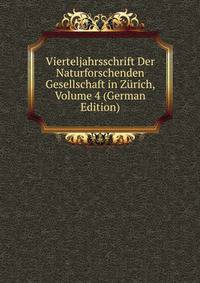 Vierteljahrsschrift Der Naturforschenden Gesellschaft in Zurich, Volume 4 (German Edition)