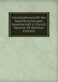 Vierteljahrsschrift Der Naturforschenden Gesellschaft in Zurich, Volume 45 (German Edition)
