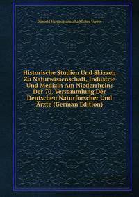 Historische Studien Und Skizzen Zu Naturwissenschaft, Industrie Und Medizin Am Niederrhein: Der 70. Versammlung Der Deutschen Naturforscher Und Arzte (German Edition)