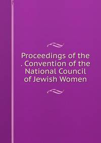 Proceedings of the . Convention of the National Council of Jewish Women