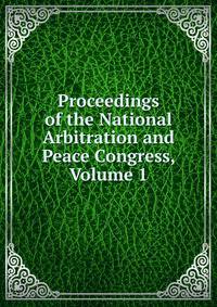 Proceedings of the National Arbitration and Peace Congress, Volume 1