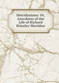 Sheridaniana: Or, Anecdotes of the Life of Richard Brinsley Sheridan