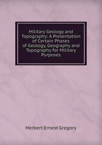 Military Geology and Topography: A Presentation of Certain Phases of Geology, Geography and Topography for Military Purposes