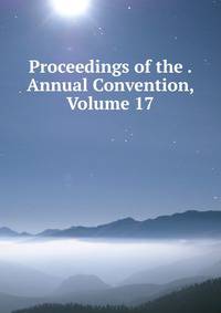 Proceedings of the . Annual Convention, Volume 17