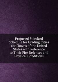 Proposed Standard Schedule for Grading Cities and Towns of the United States with Reference to Their Fire Defenses and Physical Conditions
