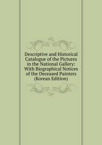 Descriptive and Historical Catalogue of the Pictures in the National Gallery: With Biographical Notices of the Deceased Painters (Korean Edition)