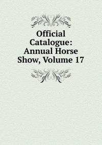 Official Catalogue: Annual Horse Show, Volume 17