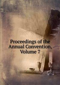 Proceedings of the Annual Convention, Volume 7