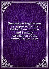 Quarantine Regulations As Approved by the National Quarantine and Sanitary Association of the United States, 1860