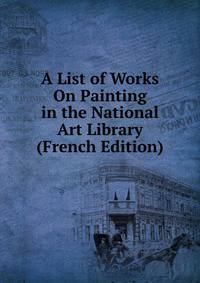 A List of Works On Painting in the National Art Library (French Edition)