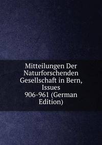 Mitteilungen Der Naturforschenden Gesellschaft in Bern, Issues 906-961 (German Edition)