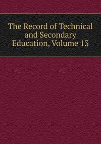 The Record of Technical and Secondary Education, Volume 13