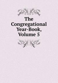 The Congregational Year-Book, Volume 5