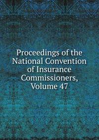 Proceedings of the National Convention of Insurance Commissioners, Volume 47