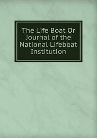 The Life Boat Or Journal of the National Lifeboat Institution