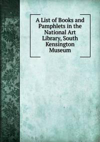 A List of Books and Pamphlets in the National Art Library, South Kensington Museum