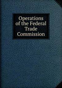 Operations of the Federal Trade Commission
