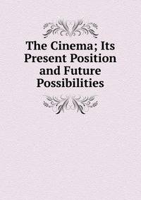 The Cinema; Its Present Position and Future Possibilities