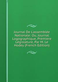 Journal De L'assembl?e Nationale: Ou, Journal Logographique, Premiere L?gislature, Par M. Le Hodey (French Edition)