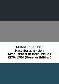 Mitteilungen Der Naturforschenden Gesellschaft in Bern, Issues 1279-1304 (German Edition)