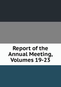 Report of the Annual Meeting, Volumes 19-23