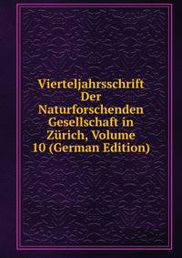 Vierteljahrsschrift Der Naturforschenden Gesellschaft in Zurich, Volume 10 (German Edition)