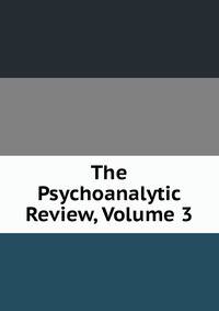 The Psychoanalytic Review, Volume 3