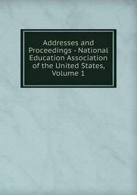 Addresses and Proceedings - National Education Association of the United States, Volume 1