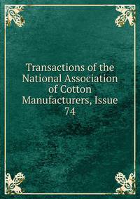Transactions of the National Association of Cotton Manufacturers, Issue 74