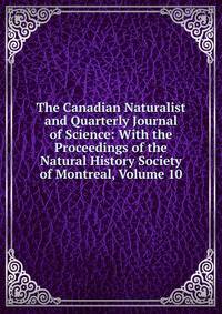 The Canadian Naturalist and Quarterly Journal of Science: With the Proceedings of the Natural History Society of Montreal, Volume 10