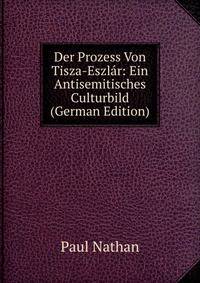 Der Prozess Von Tisza-Eszlar: Ein Antisemitisches Culturbild (German Edition)