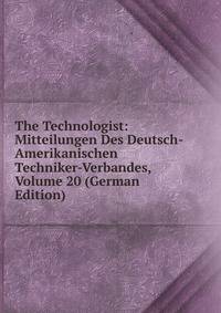 The Technologist: Mitteilungen Des Deutsch-Amerikanischen Techniker-Verbandes, Volume 20 (German Edition)