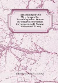 Verhandlungen Und Mitteilungen Des Siebenburgischen Vereins Fur Naturwissenschaften Zu Hermannstadt, Volume 26 (German Edition)