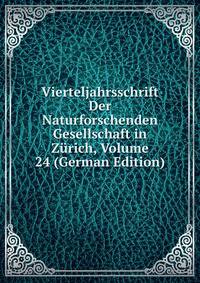 Vierteljahrsschrift Der Naturforschenden Gesellschaft in Zurich, Volume 24 (German Edition)